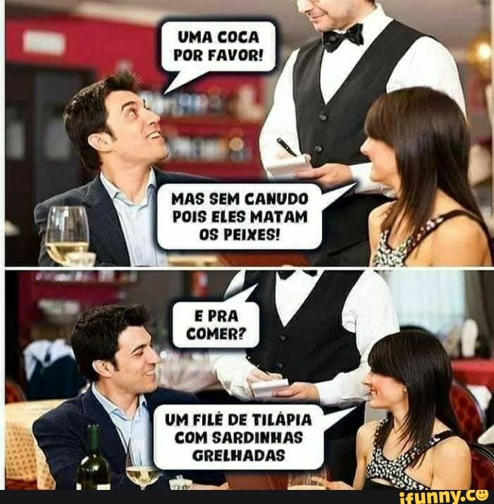 UMA COCA POR FAVOR!
MAS SEM CANUDO POIS ELES MATAM OS PEIXES!
UM FILÉ DE TILÁPIA COM SARDINHAS GRELHADAS