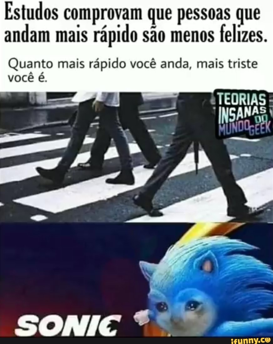 Estudos comprovam que pessoas que
andam mais
rápido são menos
felizes.
Quanto mais rápido você anda, mais triste