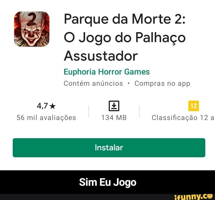 Parque da Morte 2:
O Jogo do Palhaço
Assustador
Euphoria Horror Games
Contém anúncios Compras no app
56 mil avaliações 134 MB Classificação 12 a
Instalar
Sim Eu Jogo - Sim Eu Jogo