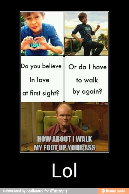 at first sight?
HOW ABOUT! WALK
MY FOOT UPVOURIASS
Lol