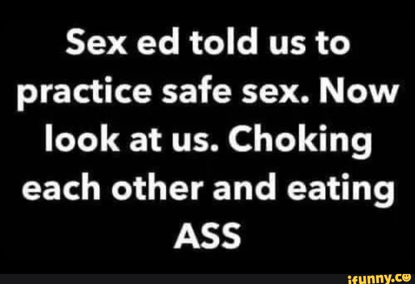 Sex Ed Told Us To Practice Safe Sex Now Look At Us Choking Each Other And Eating Ass Ifunny 0543