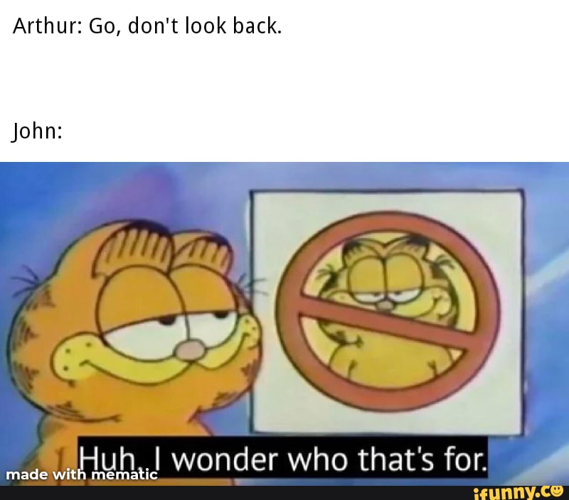 Arthur: Go, don't look back.
John:
SHuh..I wonder who that's for.
