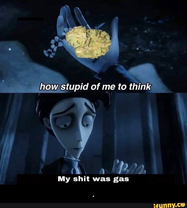 p how stupid of me to think
1
My shit was gas - .