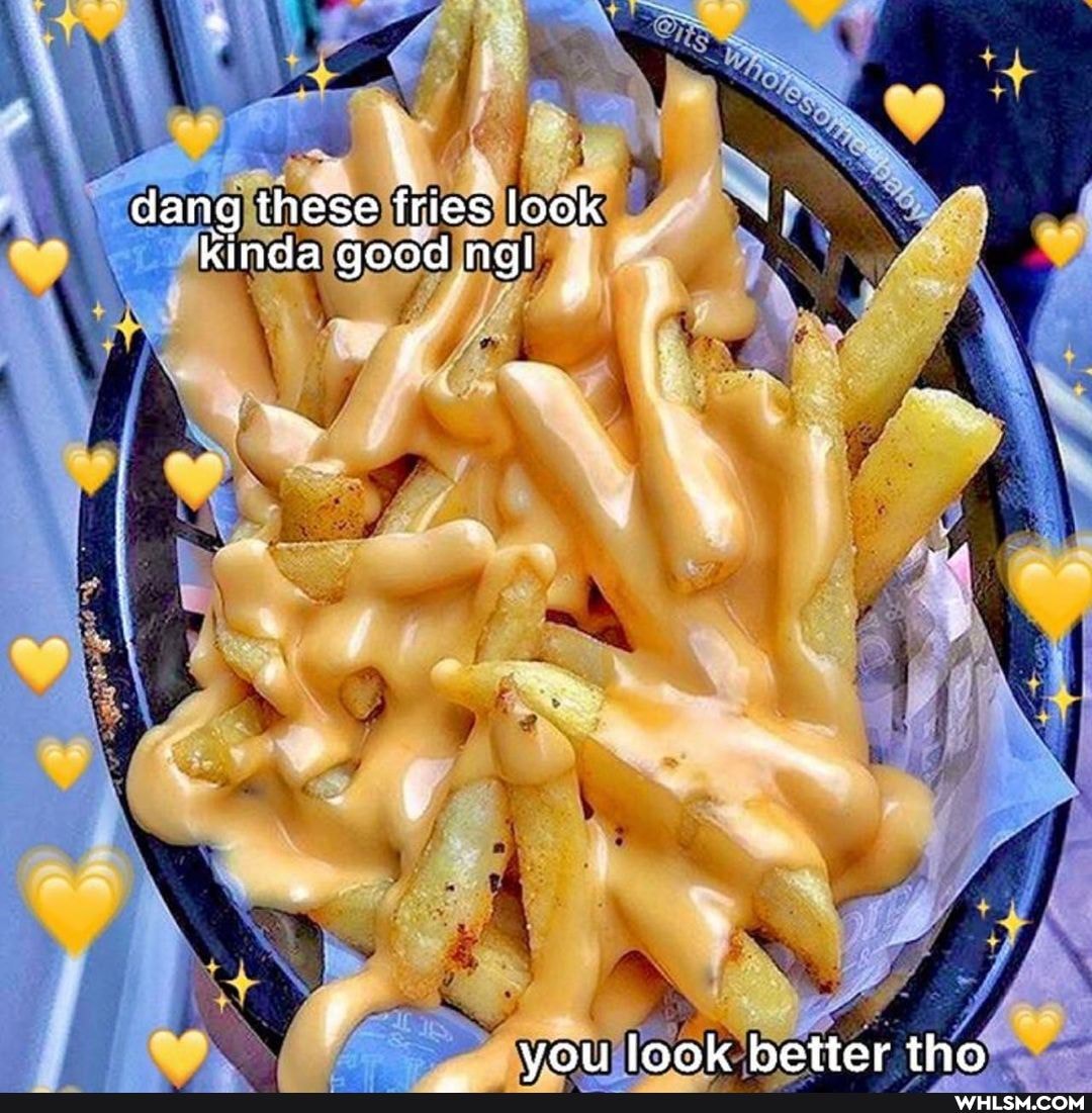 dang these fries look kinda good ngl
vou Jook better tho