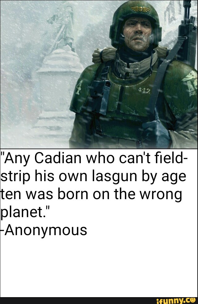 "Any Cadian who can't field-
strip his own Iasgun by age
ten was born on the wrong
planet."
-Anonymous