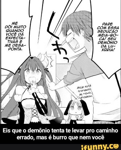 ME DOI MuTo
QUANDO VOCÊ DÁ TIVAS E
Eis que o demônio tenta te levar pro caminho errado, mas é burro que nem você - Eis que o demônio tenta te levar pro caminho errado, mas é burro que nem você