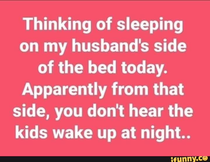 Thinking of sleeping on my husband's side of the bed today. Apparently