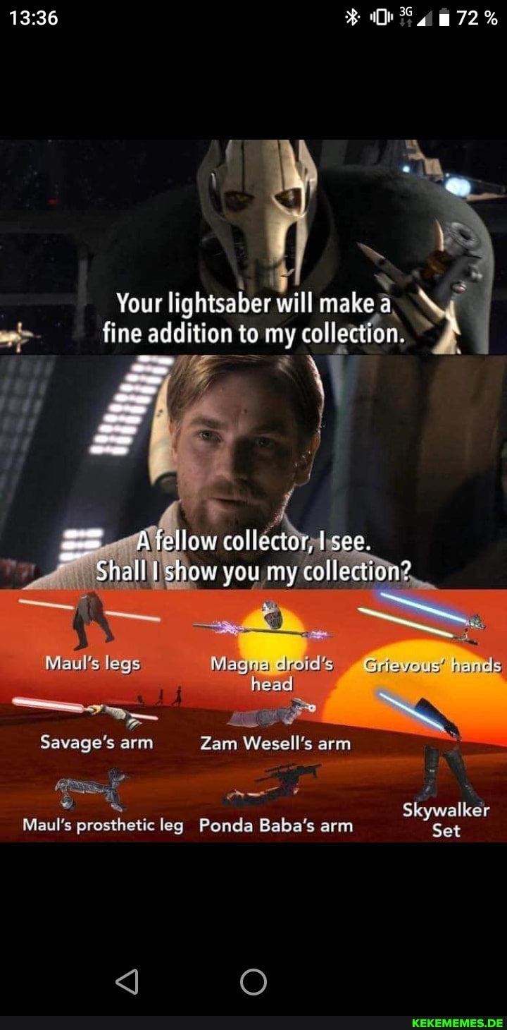 72%
Your will will make, fine addition to my colleat
col
Shall show you my col? Mectian?
legs tremels
Savage's arm Zam Wesell's arm
Skywalker
Maul's prosthetic leg Ponda Baba's arm Set