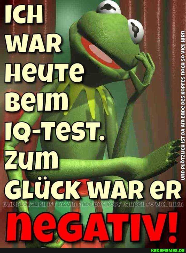 ICH WAR
HEUTE
Beim
IQ-TEST.
zum
GLÜCK WAR ER