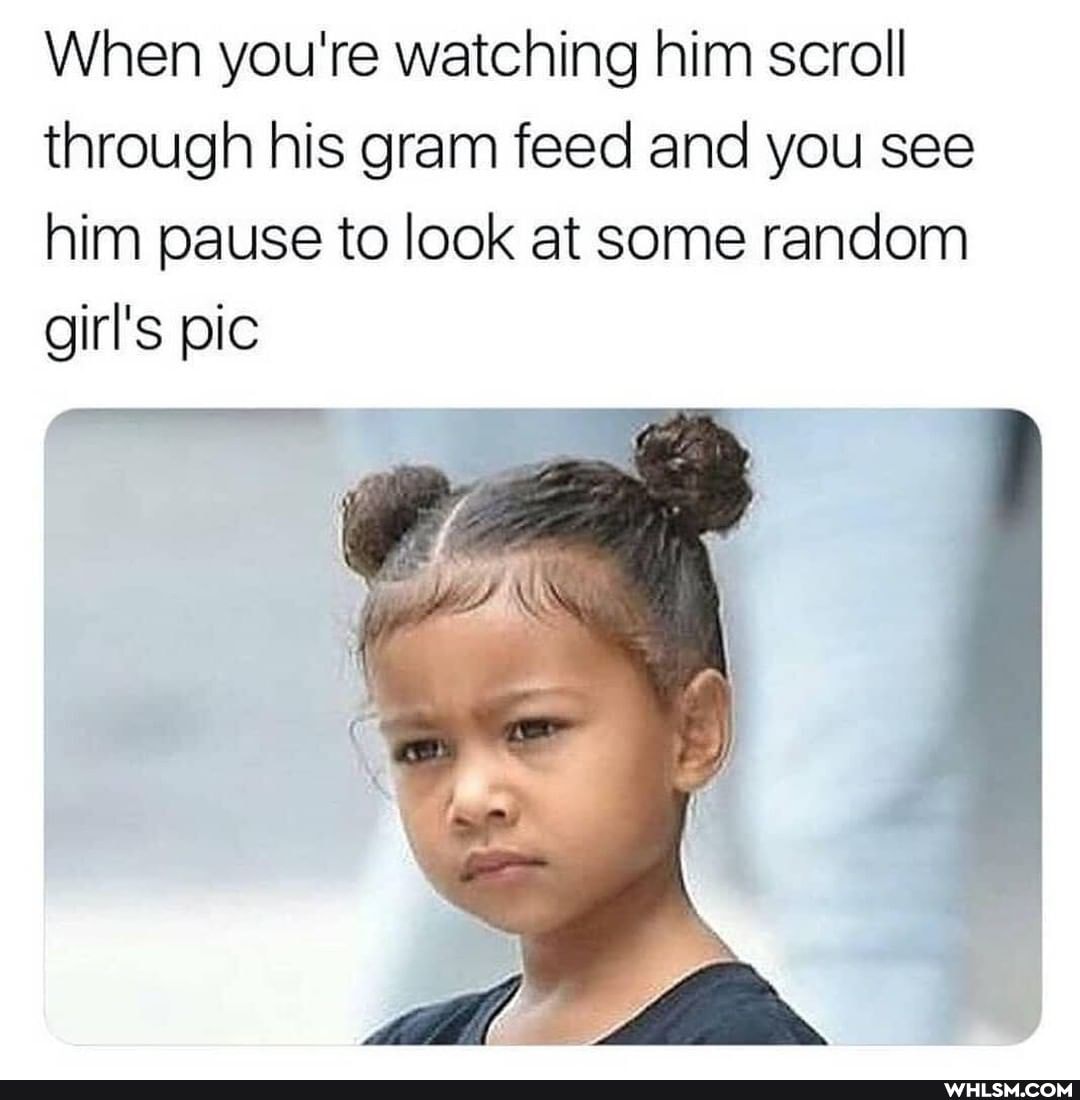 When you're watching him scroll through his gram feed and you see him pause to look at some random girl's pic