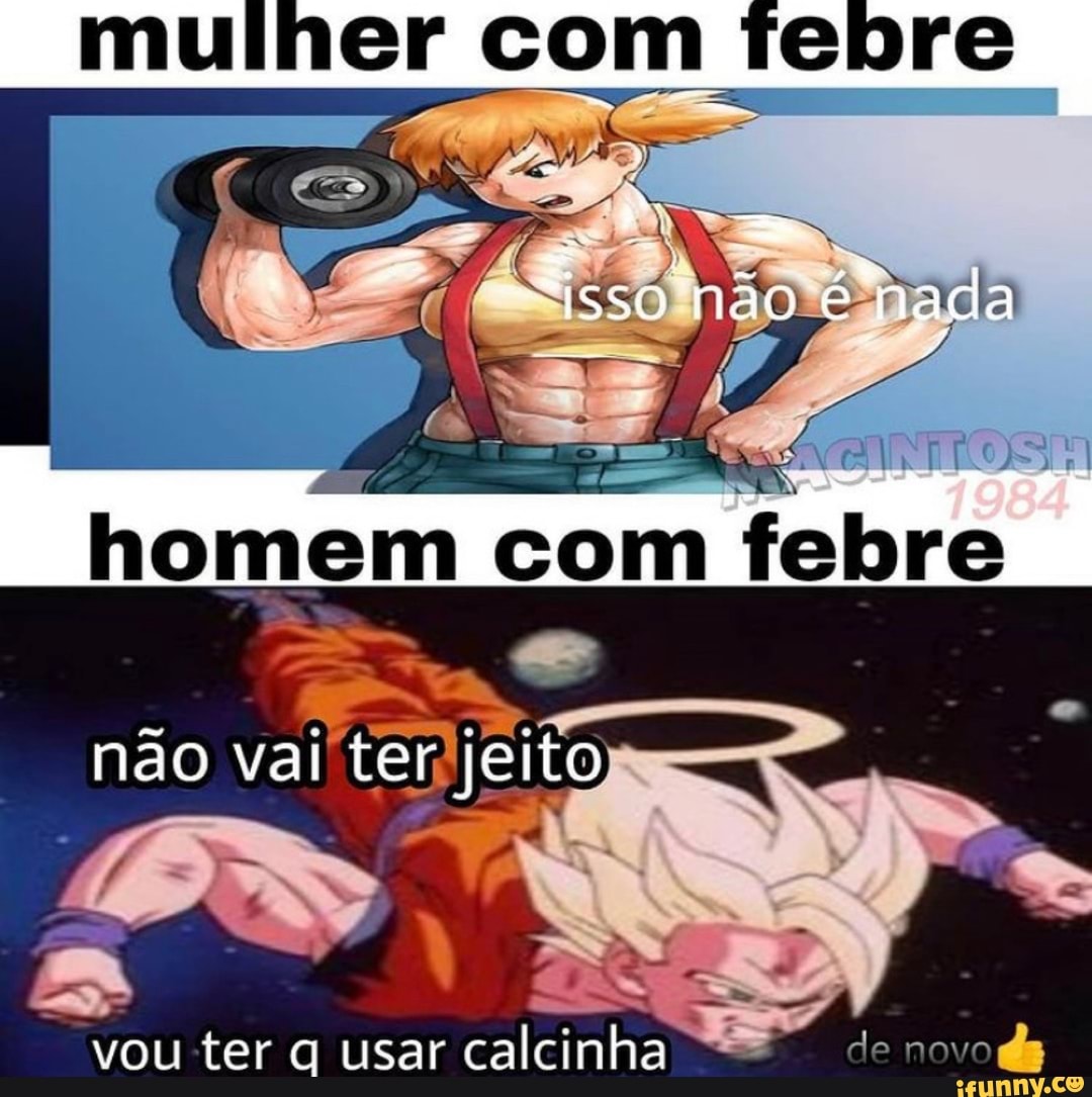 mulher com febre
não vai ter jeito
> x,
N /
vou ter q usar calcinha de