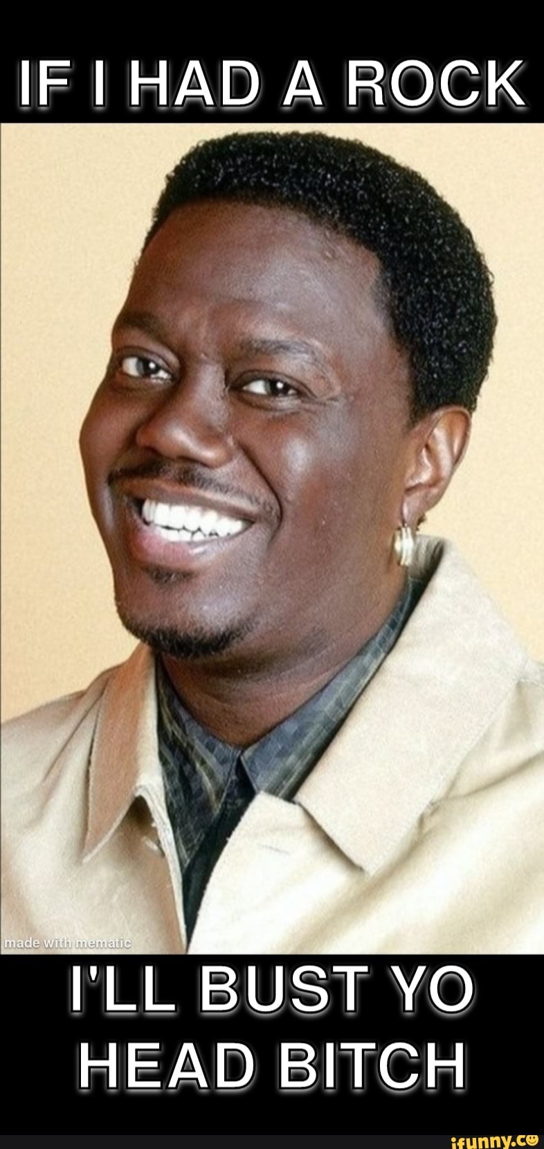 IF I HAD A ROCK I'LL BUST YO HEAD BITCH iFunny