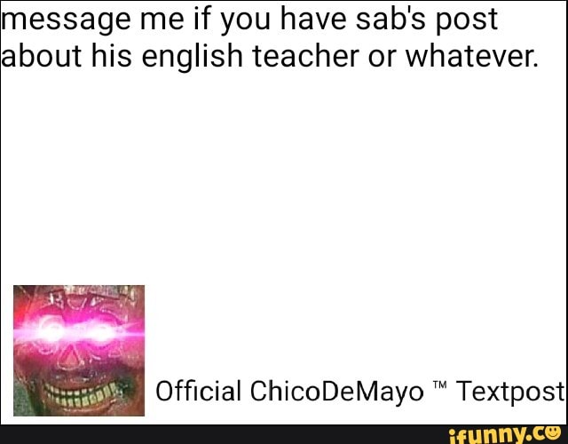 message me if you have sab's post
about his english teacher or whatever.
