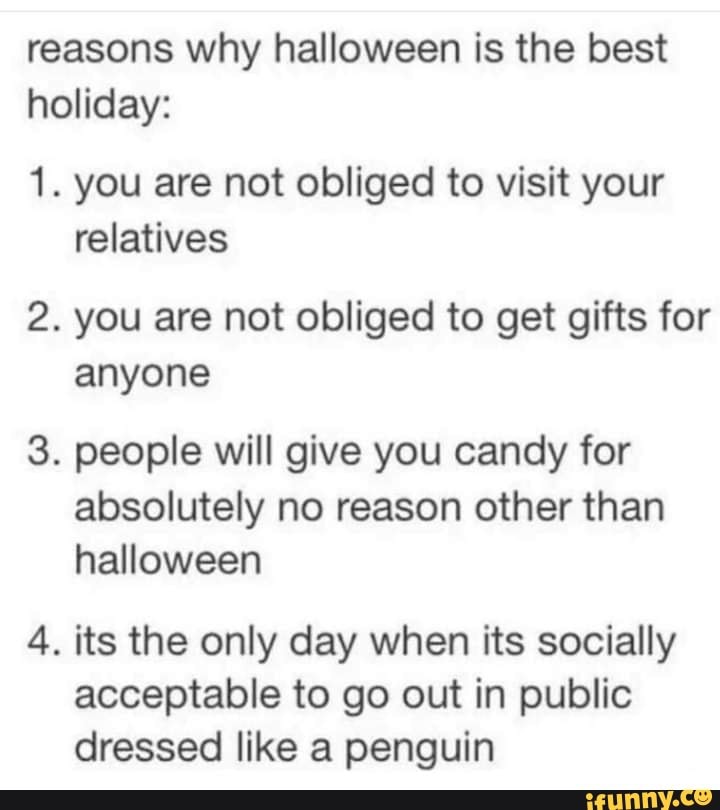 Reasons why halloween is the best holiday 1. you are not obliged to