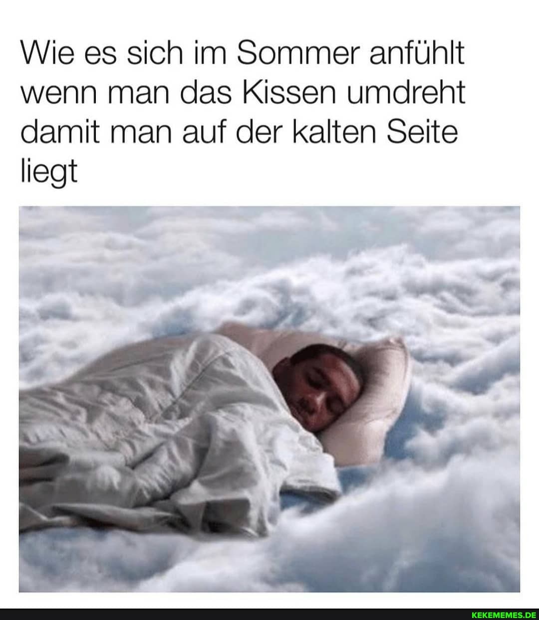 Wie es sich im Sommer anfühlt wenn man das Kissen umdreht damit man auf der kalten Seite liegt