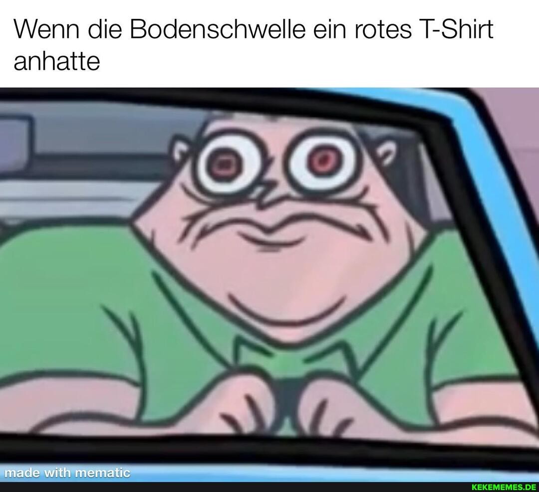 Wenn die Bodenschwelle ein rotes T-Shirt
anhatte