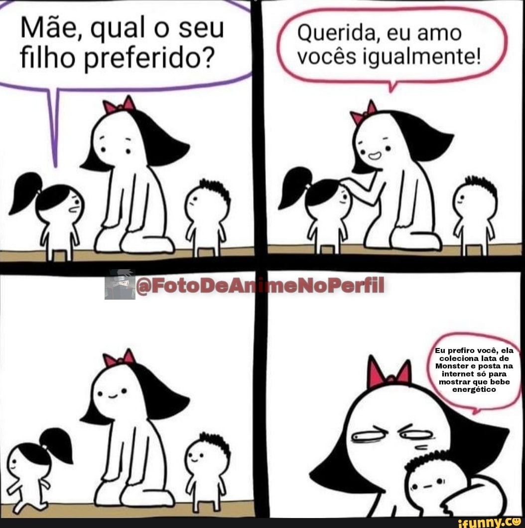 Mãe, qual o seu filho preferido?
Querida, eu amo vocês igualmente!
OFotoDeA eNoPerfil