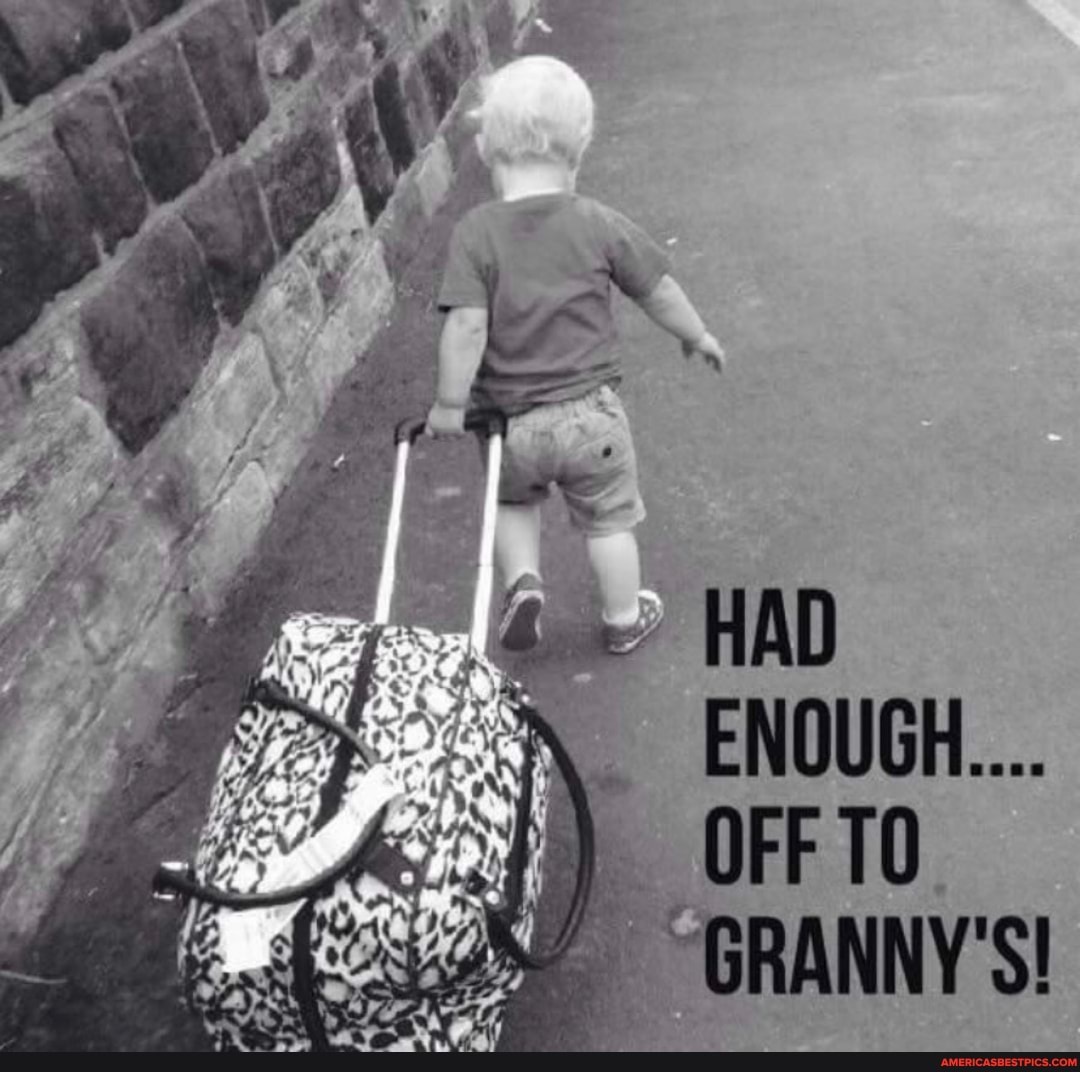 HAD
ENOUGH...
OFFTO.
GRANNY'S!