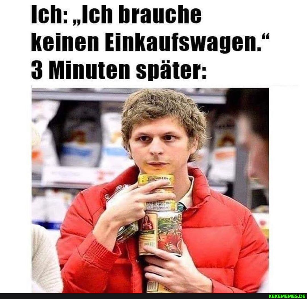 Ich: "Ich brauche keinen Einkaufswagen."
Minuten später: