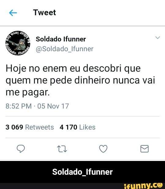 Hoje no enem eu descobri que
quem me pede dinheiro nunca vai
me pagar.
3 069 Retweeis 4 170 Likes
Soldado Ifunner - Soldado_Ifunner