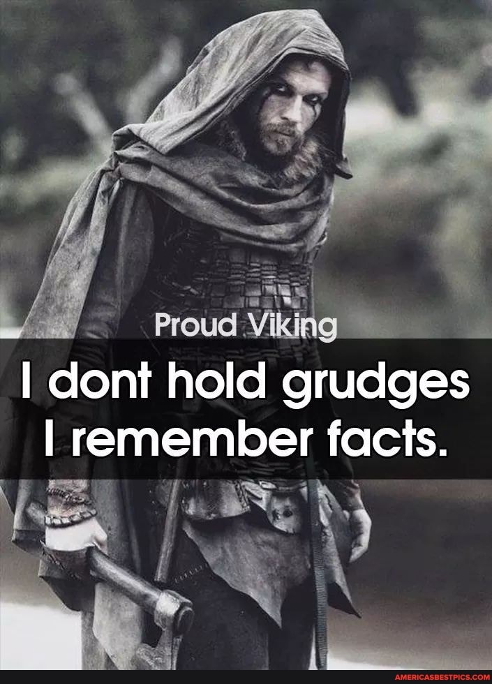 Proud vin
I cont hold grudges
I remember facts.