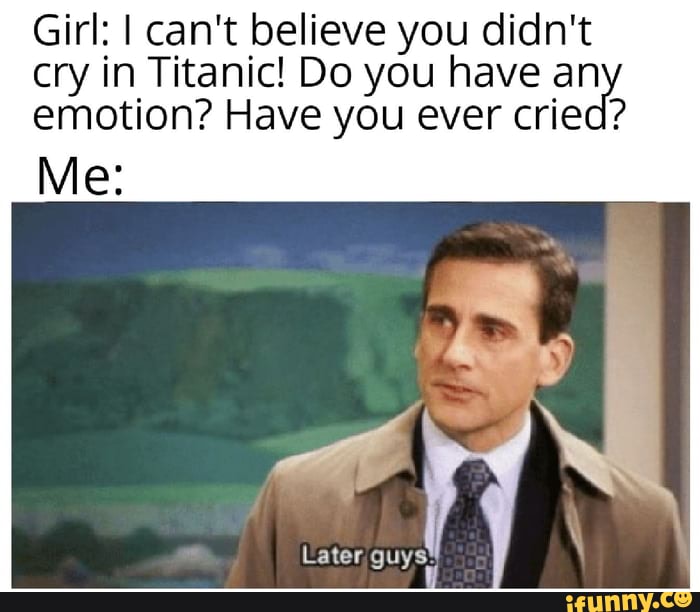 He didn. I can't believe he didn't Cry during Titanic. I cant believe he didnt Cry. I can't believe he didn't Cry during Titanic Template. Man don't Cry on Titanic mem.