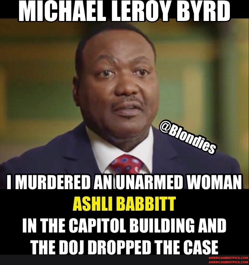 MICHAEL LEROY BYRD I MURDERED AN UNARMED WOMAN ASHLI BABBITT IN THE ...