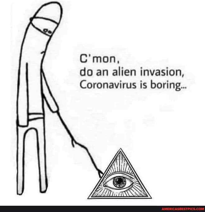 C'mon, do an alien invasion,
Coronavirus is boring...