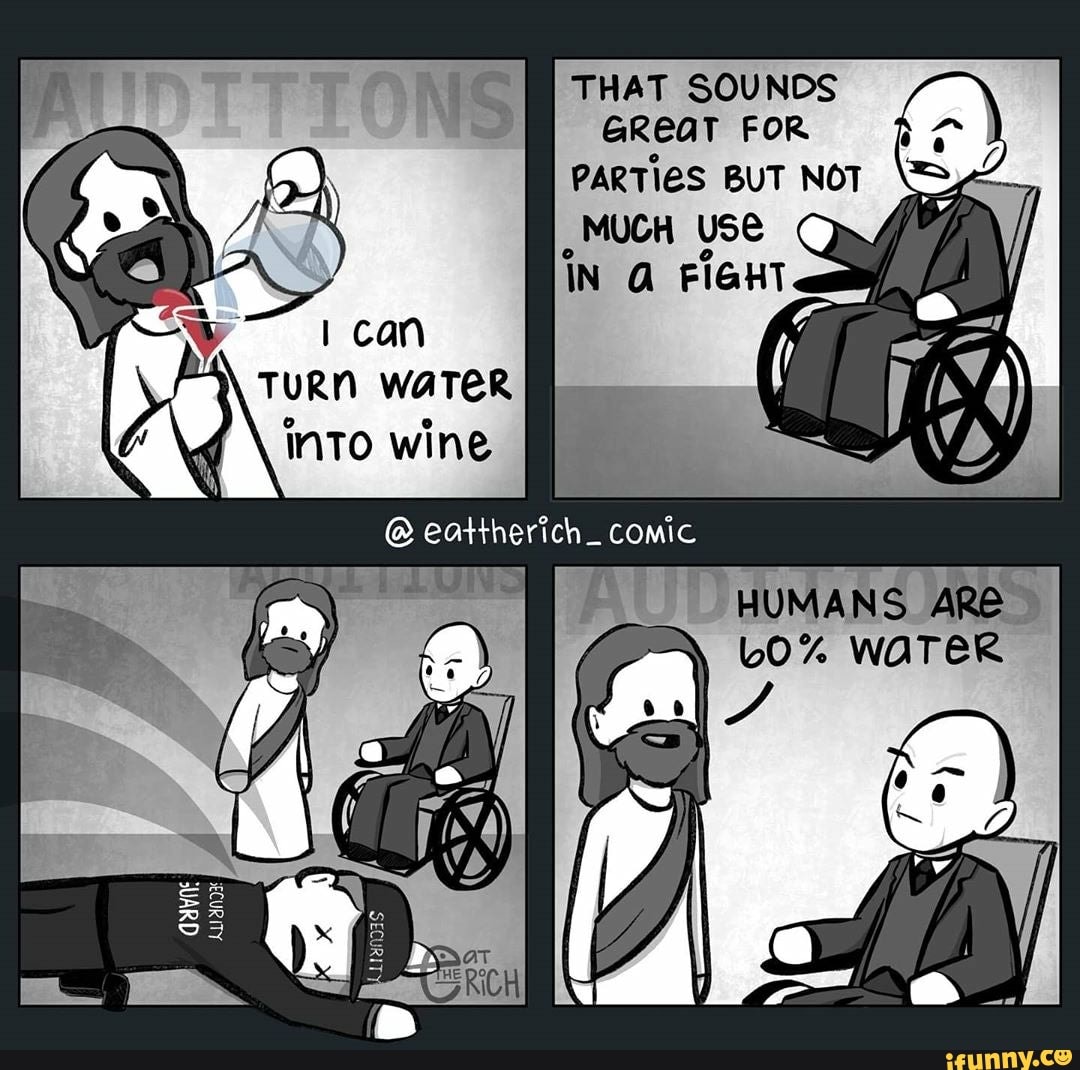TURN waTeR INTO wine
HUMANS, ARE LOo% wareR