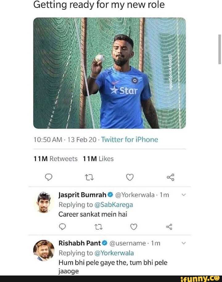 Getting ready for my new role
10:50 AM
Twitter for iPhone
11M Retweets 11M Likes
E Replying to @SabKarega
Career sankat mein hai
Rishabh Pant 9 Qusername- Im y
Hum bhi pele gaye the, tum bhi pele
jaaoge
