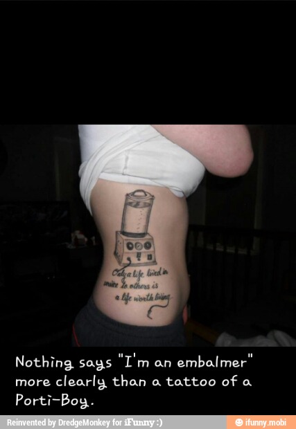Nothing says
an
embalmer"
more
clearly than a tattoo of a
Porti-Boy.