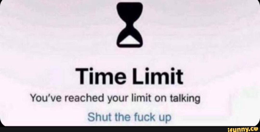 Time Limit You've Reached Your Limit On Talking Shut The Fuck Up - IFunny