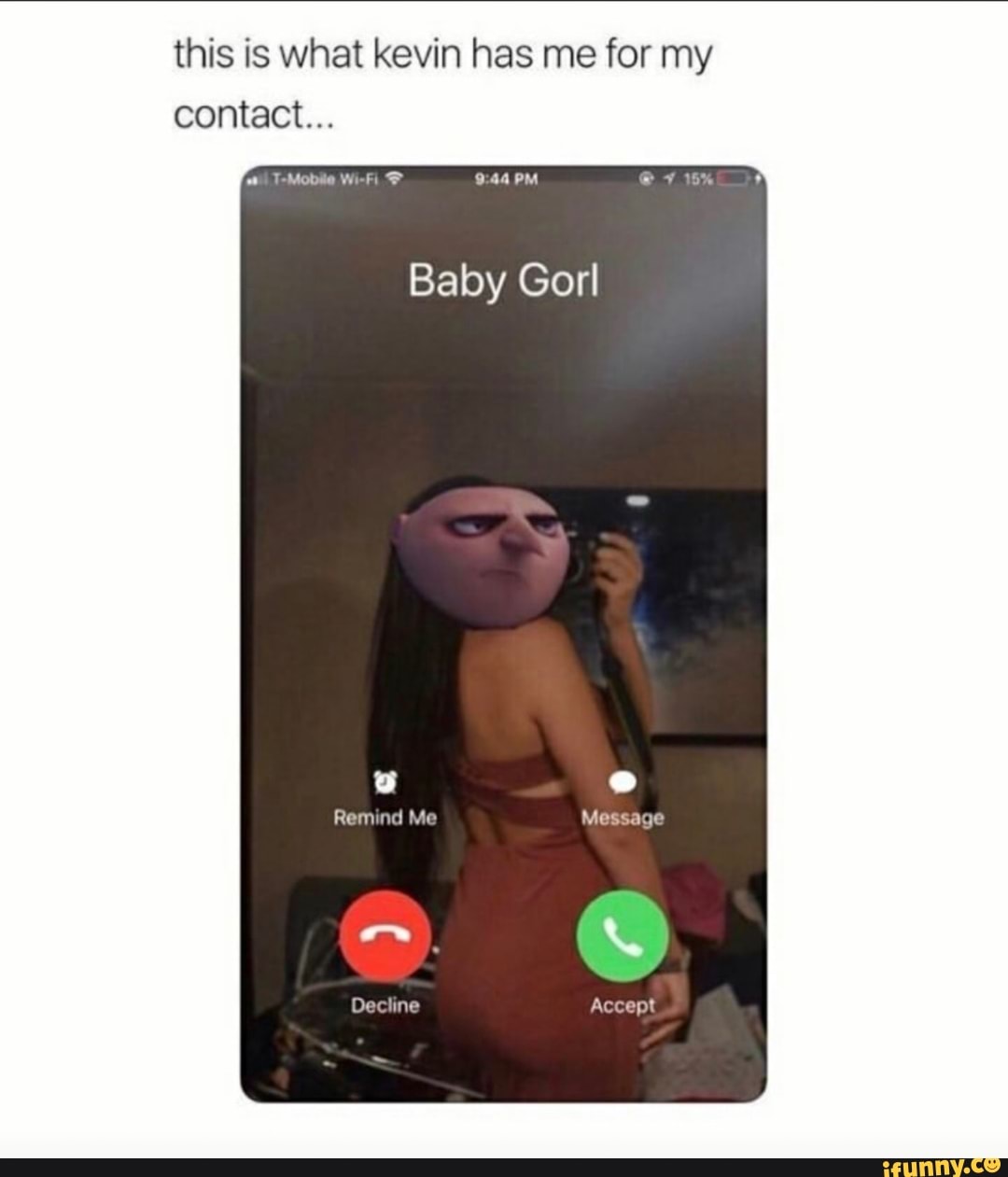 this is what kevin has me for my contact...
Baby Gorl
Remind Me Message
Accept