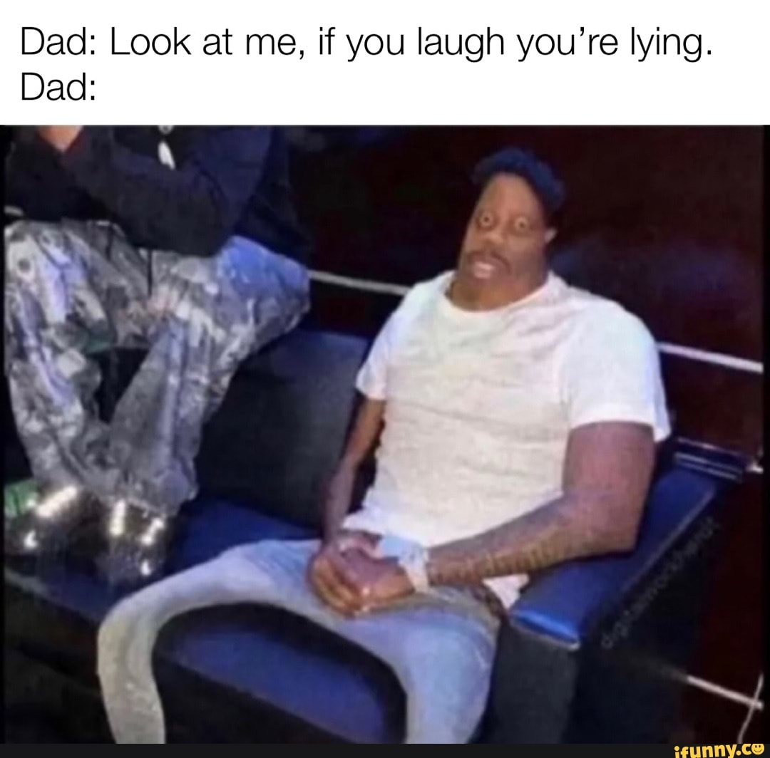 Dad: Look at me, if you laugh you're lying. Dad: - iFunny