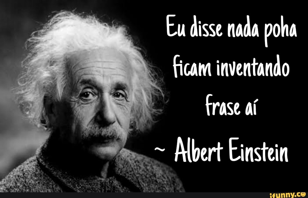 Eu disse nada poha
Ficam inventando
frase aí
Albert Einstein