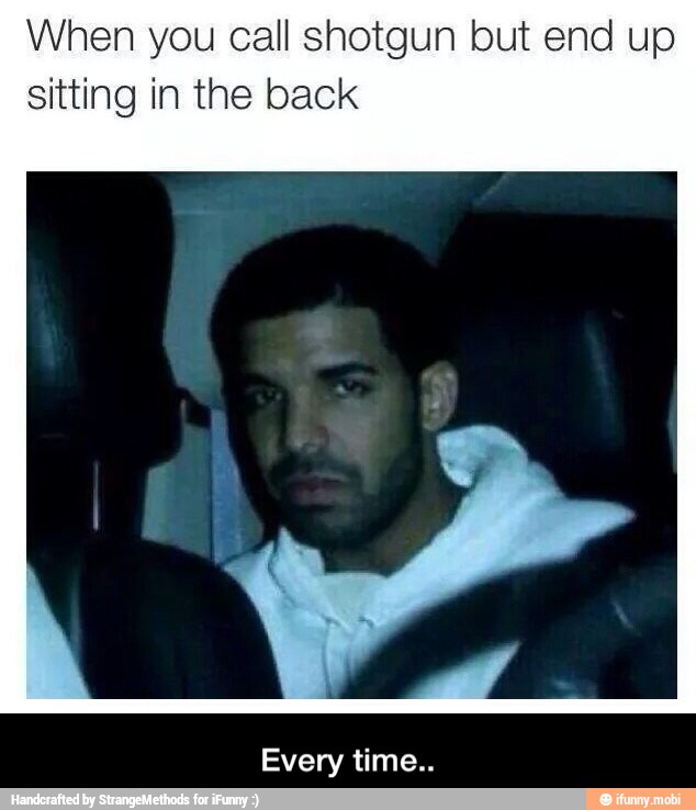 When you call shotgun but end up
sitting in the back - Every time..