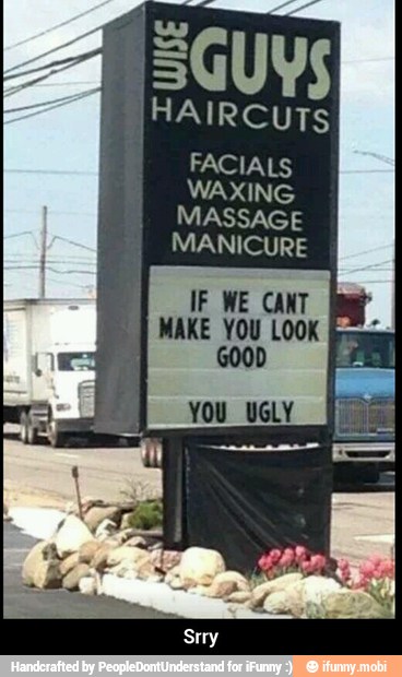 Ban
FACIALS
WAXING
MASSAGE
MANICURE
IF WE CANT
MAKE YOU LOOK
Es
GOOD
YOU UGLY - Srry
