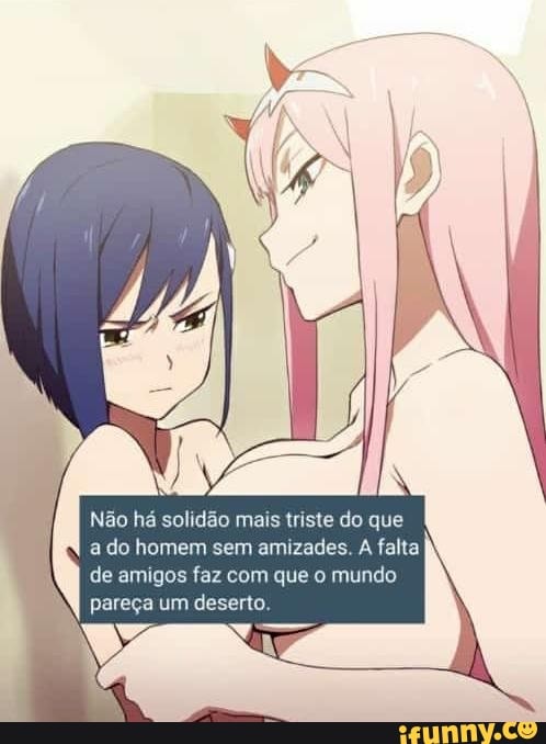 Não há solidão mais triste do que a do homem sem amizades. A falta de amigos faz com que o mundo pareça um deserto