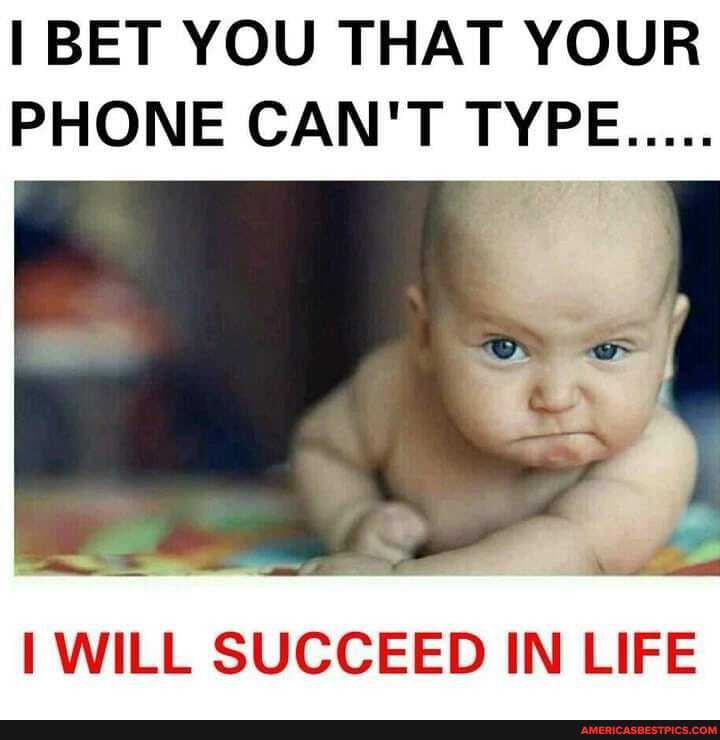 BET YOU THAT YOUR PHONE CAN'T TYPE.....
WILL SUCCEED IN LIFE