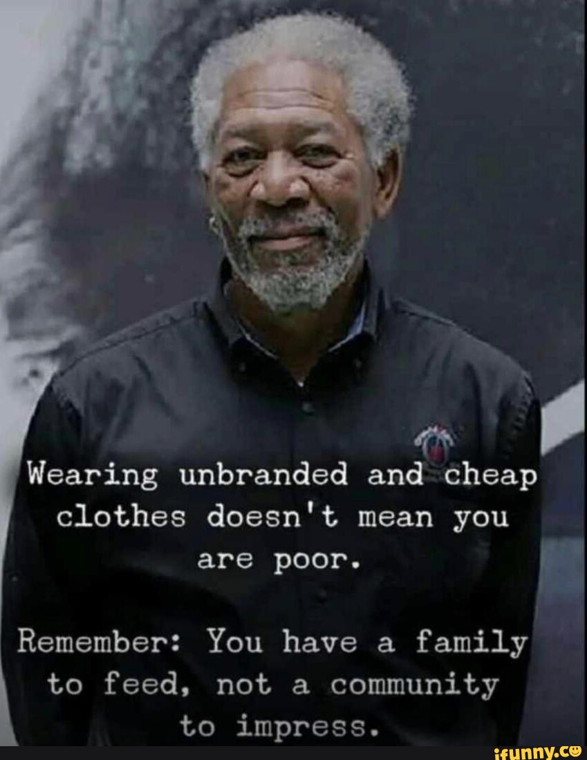 Wearing unbranded and cheap clothes doesn't mean you are poor. Remember