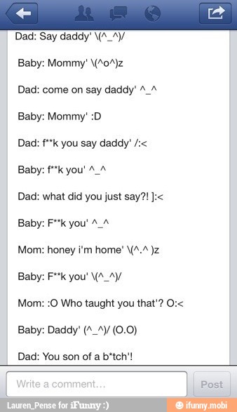 Dad: Say daddy' VA Ay
Baby: Mommy' 0/92
Dad: come on say daddy" 2.4
Baby: fk you' 24
Mom: honey tm home' VA.2 Jz