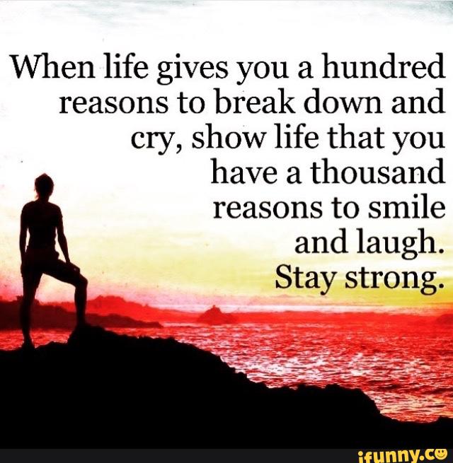 When life gives you a hundred reasons to break down and cry, show life