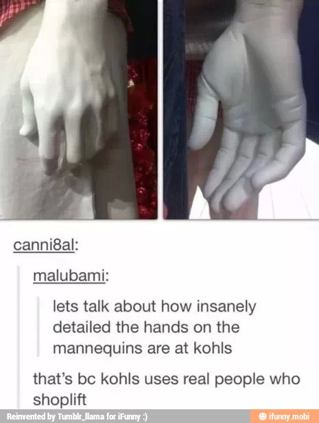 lets talk about how insanely
detailed the hands on the
mannequins are at kohis
that's bc kohis uses real people who
shoplift