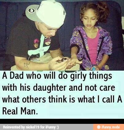 h
be
É
A Dad who will
staid things
with his daughter and not care
what others think is what I call A
Real Man.