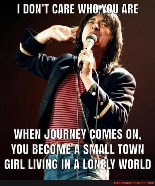 DOW'T CARE WHOPYOU ARE
WHEN JOURHEY COMES OW,
YOU BECOME A SMALL TOWN GIRL LIVING IN A LONELY WORLD
~et