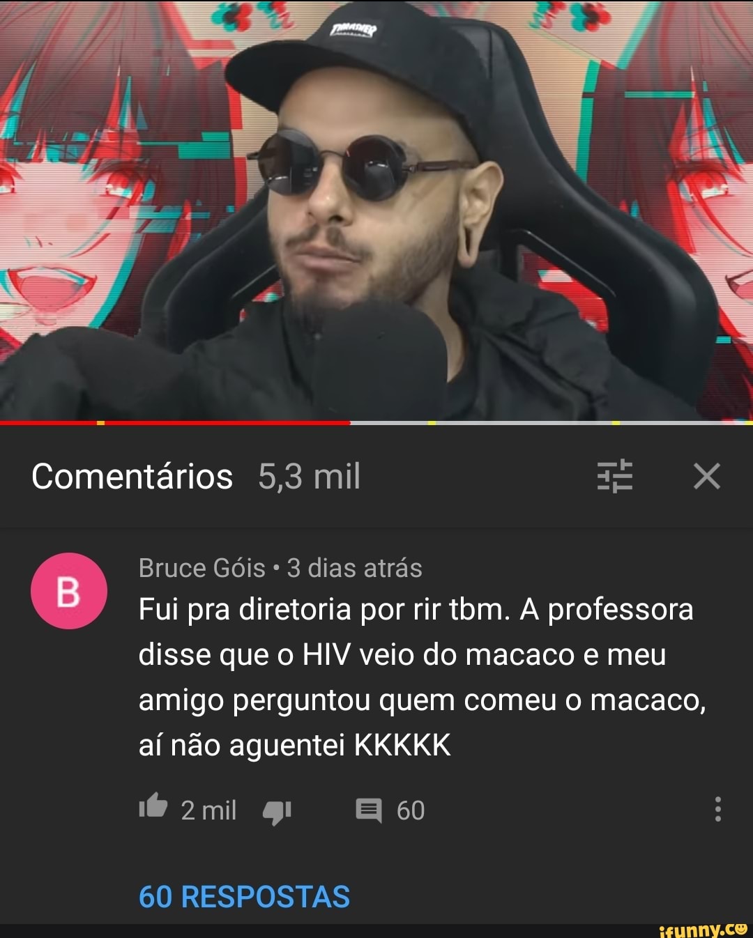 Comentários 5,3 mil ER é
Bruce Góis 3 dias atrás
Fui pra diretoria por rir tom. A professora
disse que o HIV veio do macaco e meu
amigo perguntou quem comeu o macaco,
aí não aguentei KKKKK