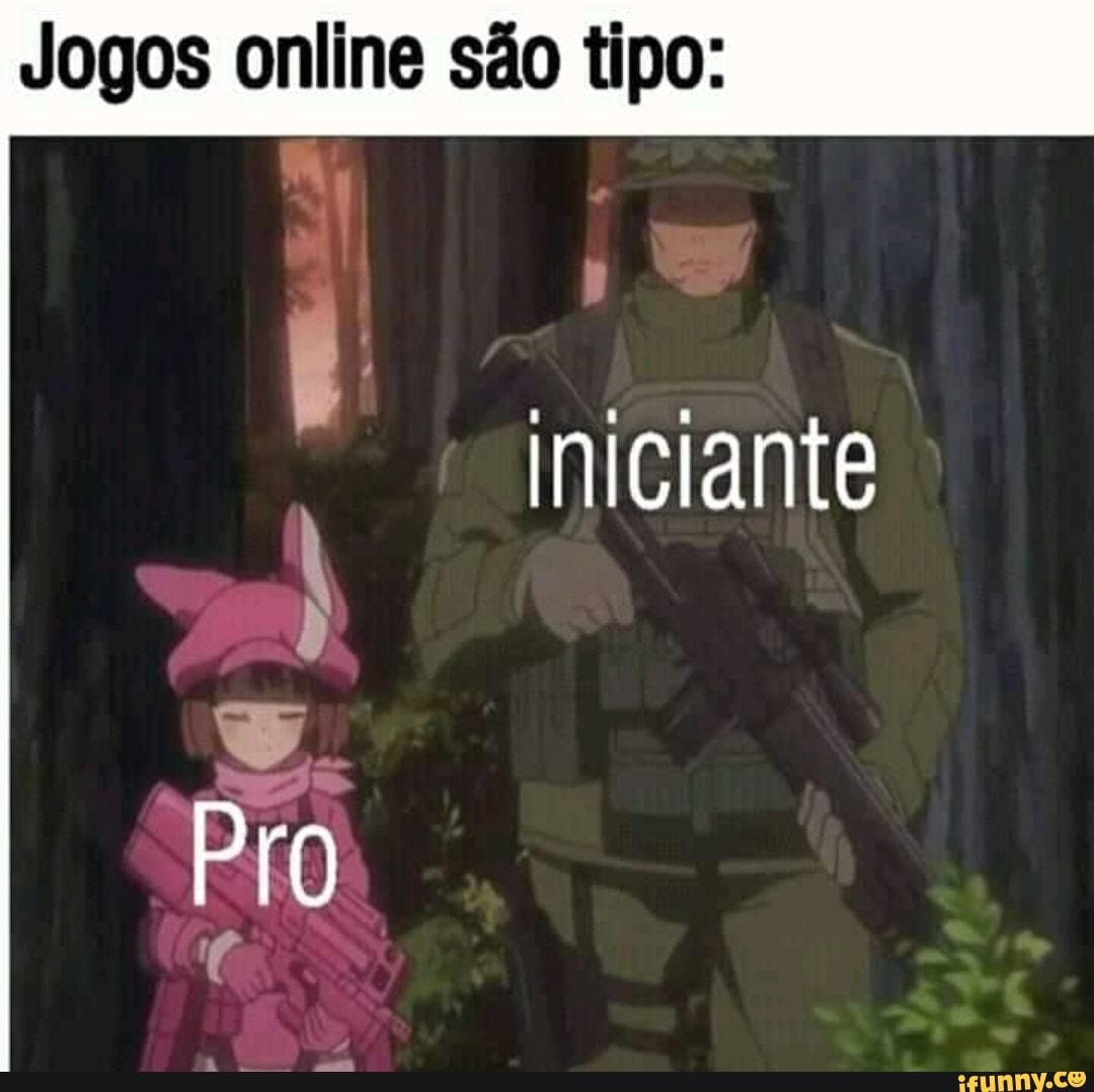 Jogos online são tipo:
Iniciante
Pro
