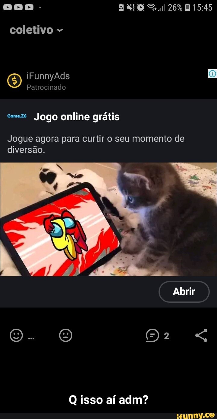 26%
coletivo
O) iFunnyAds Patrocinado
Patrocinado
smeze Jogo online grátis
Jogue agora para curtir o seu momento de diversão.
Abrir
Q isso aí adm? - Q isso aí adm?