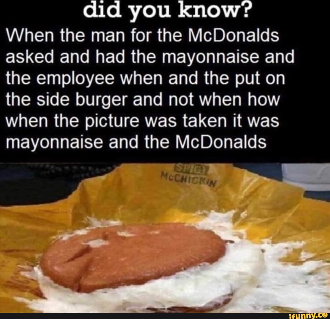 Did you know? When the man for the McDonalds asked and had the mayonnaise and the employee when