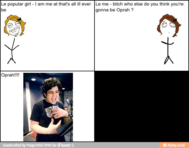 Le popular girl I am me at that's all ill ever [Le me bitch who else do you think you're
gonna be Oprah